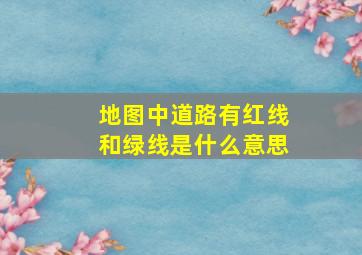 地图中道路有红线和绿线是什么意思