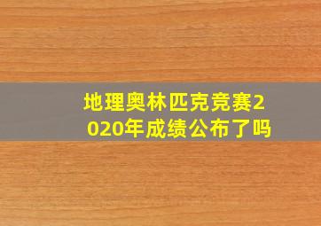 地理奥林匹克竞赛2020年成绩公布了吗