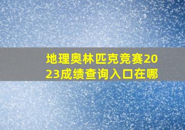 地理奥林匹克竞赛2023成绩查询入口在哪