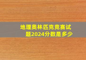 地理奥林匹克竞赛试题2024分数是多少