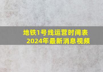 地铁1号线运营时间表2024年最新消息视频