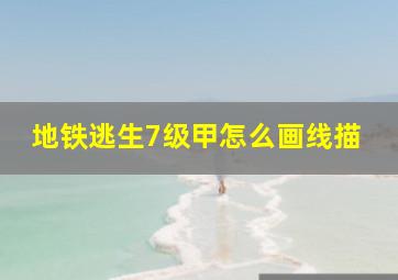 地铁逃生7级甲怎么画线描