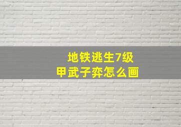 地铁逃生7级甲武子弈怎么画