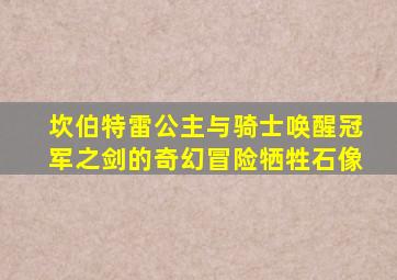 坎伯特雷公主与骑士唤醒冠军之剑的奇幻冒险牺牲石像