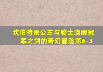 坎伯特雷公主与骑士唤醒冠军之剑的奇幻冒险第6-3