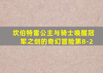 坎伯特雷公主与骑士唤醒冠军之剑的奇幻冒险第8-2