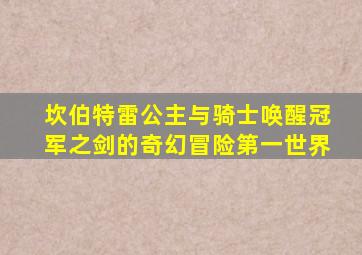 坎伯特雷公主与骑士唤醒冠军之剑的奇幻冒险第一世界