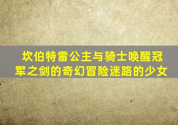 坎伯特雷公主与骑士唤醒冠军之剑的奇幻冒险迷路的少女