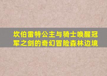 坎伯雷特公主与骑士唤醒冠军之剑的奇幻冒险森林边境