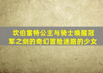 坎伯雷特公主与骑士唤醒冠军之剑的奇幻冒险迷路的少女