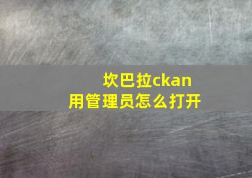 坎巴拉ckan用管理员怎么打开