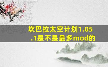 坎巴拉太空计划1.05.1是不是最多mod的