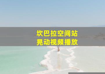 坎巴拉空间站晃动视频播放