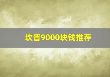 坎普9000块钱推荐