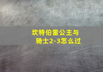 坎特伯雷公主与骑士2-3怎么过