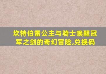 坎特伯雷公主与骑士唤醒冠军之剑的奇幻冒险,兑换码