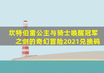 坎特伯雷公主与骑士唤醒冠军之剑的奇幻冒险2021兑换码