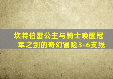 坎特伯雷公主与骑士唤醒冠军之剑的奇幻冒险3-6支线