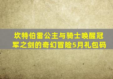 坎特伯雷公主与骑士唤醒冠军之剑的奇幻冒险5月礼包码