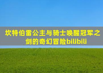 坎特伯雷公主与骑士唤醒冠军之剑的奇幻冒险bilibili