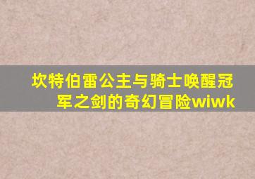 坎特伯雷公主与骑士唤醒冠军之剑的奇幻冒险wiwk