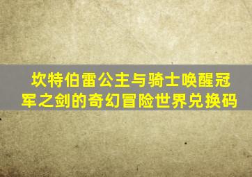 坎特伯雷公主与骑士唤醒冠军之剑的奇幻冒险世界兑换码