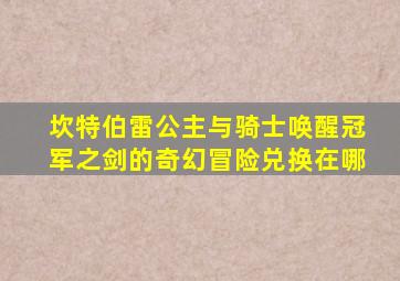 坎特伯雷公主与骑士唤醒冠军之剑的奇幻冒险兑换在哪