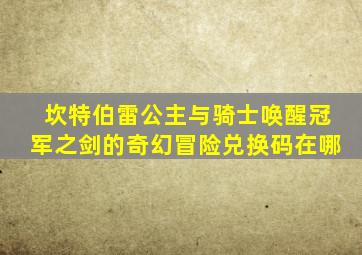 坎特伯雷公主与骑士唤醒冠军之剑的奇幻冒险兑换码在哪