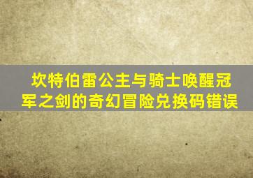 坎特伯雷公主与骑士唤醒冠军之剑的奇幻冒险兑换码错误