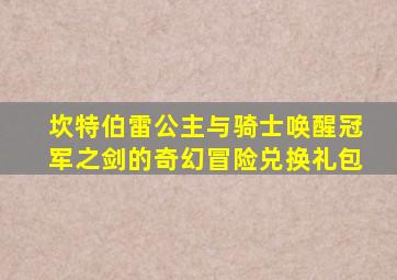 坎特伯雷公主与骑士唤醒冠军之剑的奇幻冒险兑换礼包