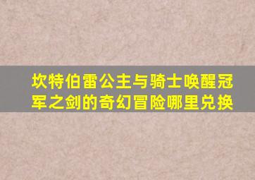 坎特伯雷公主与骑士唤醒冠军之剑的奇幻冒险哪里兑换