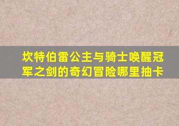 坎特伯雷公主与骑士唤醒冠军之剑的奇幻冒险哪里抽卡