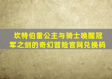 坎特伯雷公主与骑士唤醒冠军之剑的奇幻冒险官网兑换码