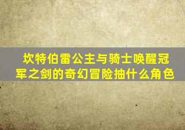 坎特伯雷公主与骑士唤醒冠军之剑的奇幻冒险抽什么角色