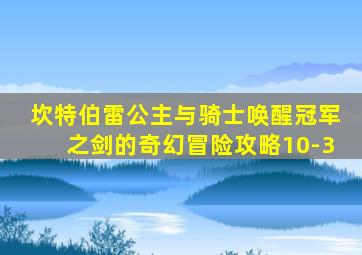 坎特伯雷公主与骑士唤醒冠军之剑的奇幻冒险攻略10-3