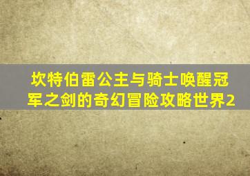 坎特伯雷公主与骑士唤醒冠军之剑的奇幻冒险攻略世界2