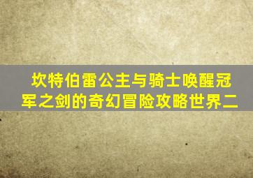 坎特伯雷公主与骑士唤醒冠军之剑的奇幻冒险攻略世界二