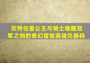 坎特伯雷公主与骑士唤醒冠军之剑的奇幻冒险英雄兑换码