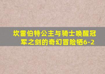 坎雷伯特公主与骑士唤醒冠军之剑的奇幻冒险牺6-2