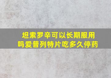 坦索罗辛可以长期服用吗爱普列特片吃多久停药