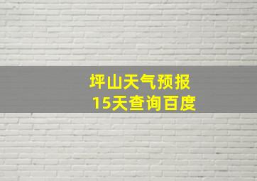 坪山天气预报15天查询百度