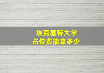 埃克塞特大学占位费能拿多少