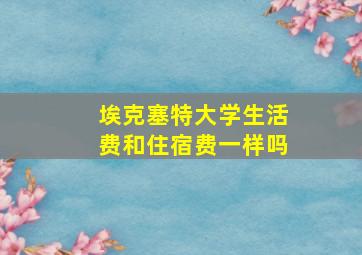 埃克塞特大学生活费和住宿费一样吗