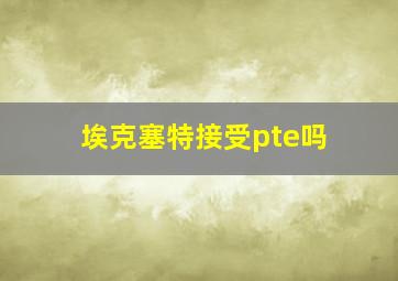 埃克塞特接受pte吗