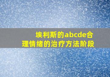 埃利斯的abcde合理情绪的治疗方法阶段