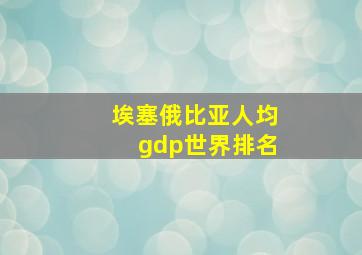 埃塞俄比亚人均gdp世界排名