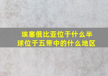 埃塞俄比亚位于什么半球位于五带中的什么地区