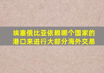 埃塞俄比亚依赖哪个国家的港口来进行大部分海外交易