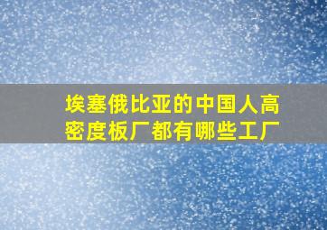 埃塞俄比亚的中国人高密度板厂都有哪些工厂