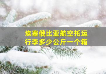 埃塞俄比亚航空托运行李多少公斤一个箱